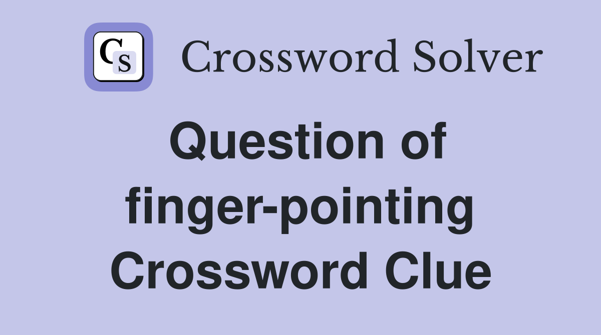 Question of finger-pointing Crossword Clue