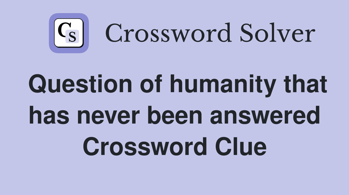 Question of humanity that has never been answered Crossword Clue