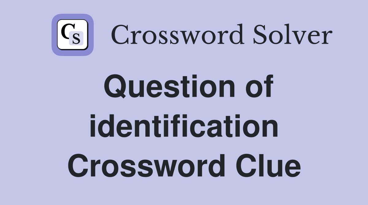 Question of identification Crossword Clue