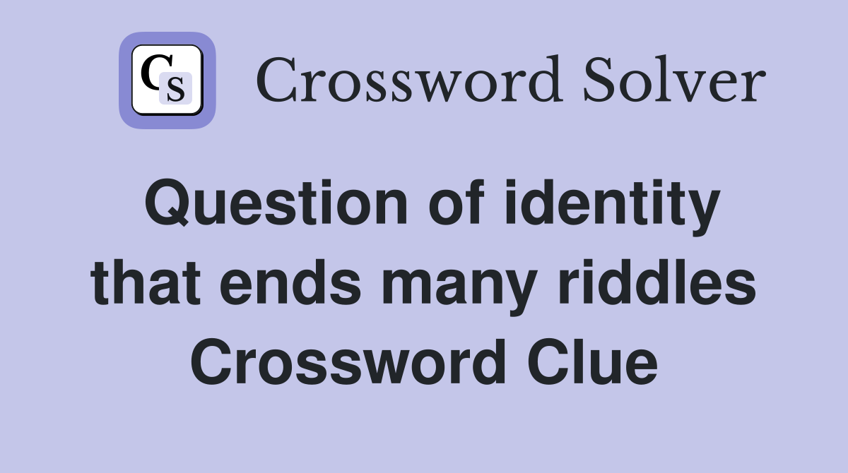 Question of identity that ends many riddles Crossword Clue