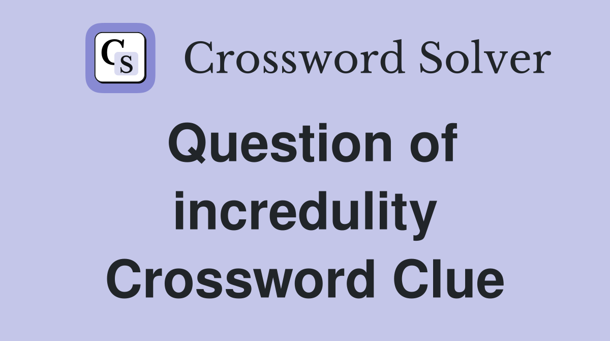 Question of incredulity Crossword Clue