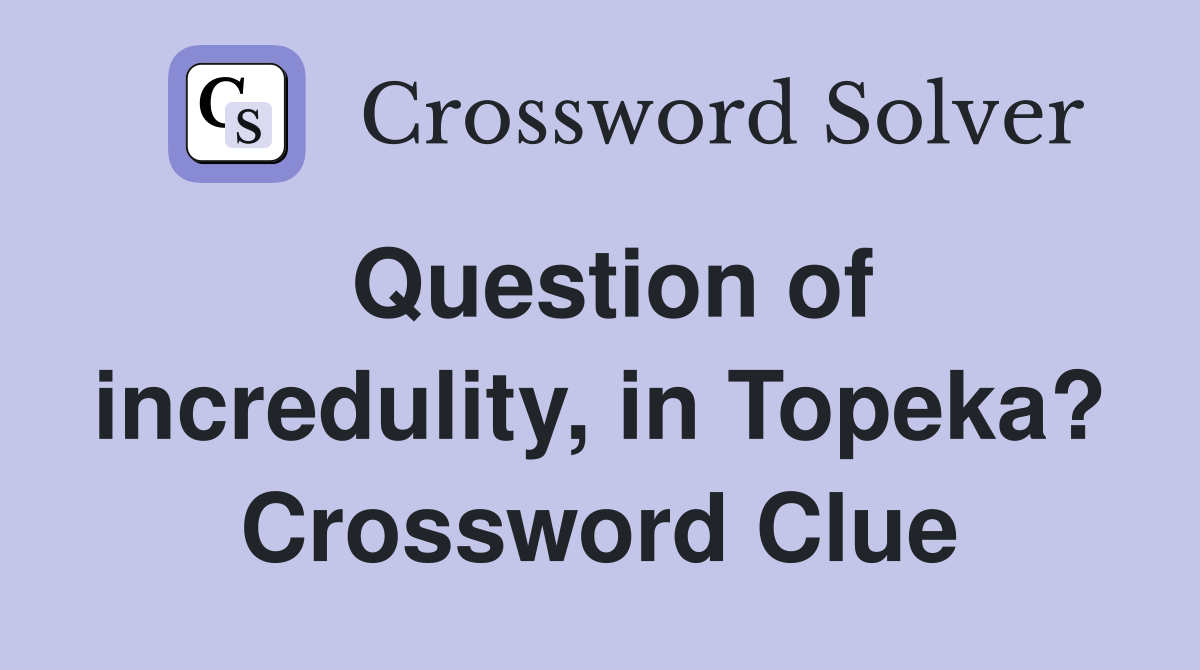 Question of incredulity, in Topeka? Crossword Clue