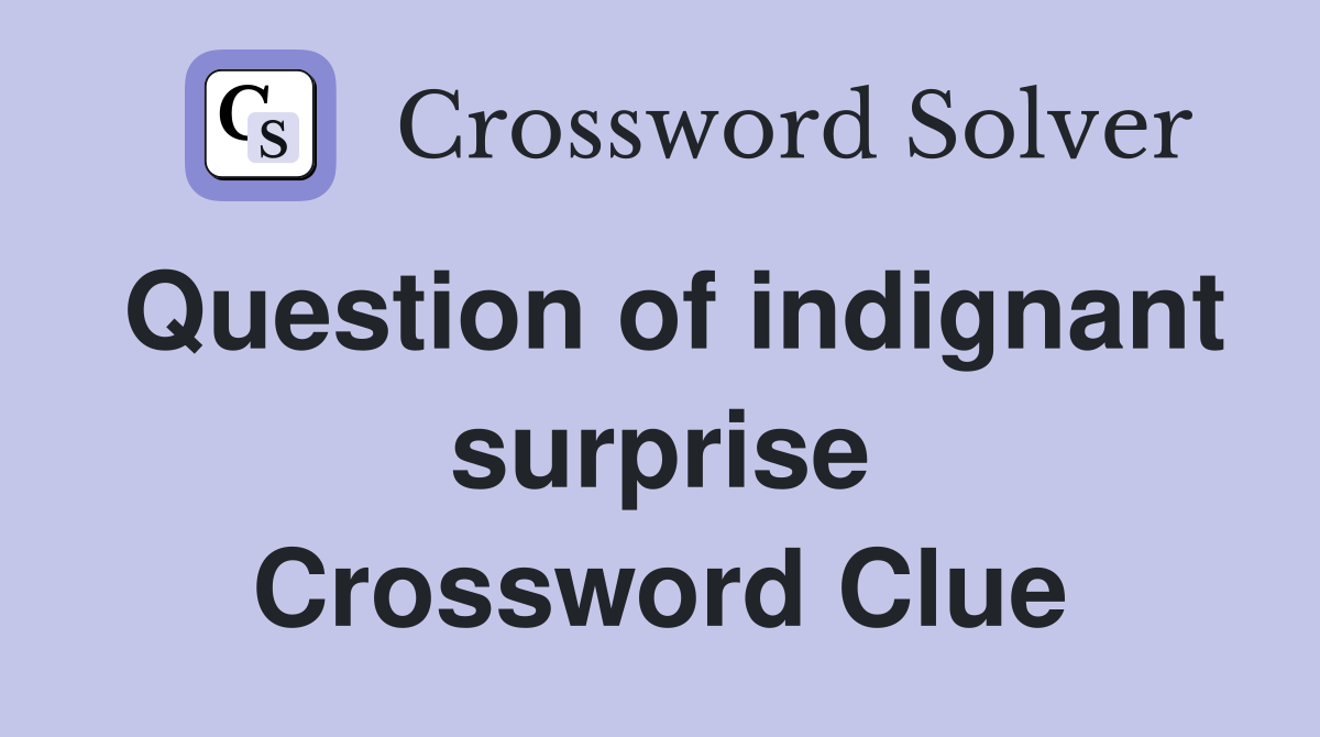 Question of indignant surprise Crossword Clue