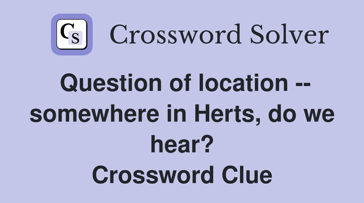 Question of location -- somewhere in Herts, do we hear? Crossword Clue