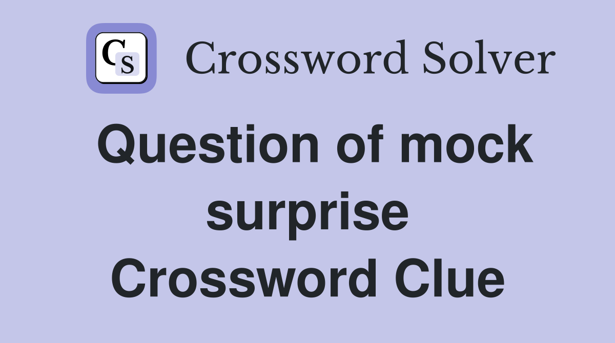 Question of mock surprise Crossword Clue