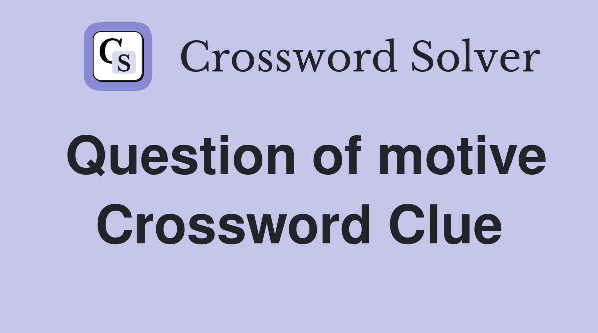 Question of motive Crossword Clue