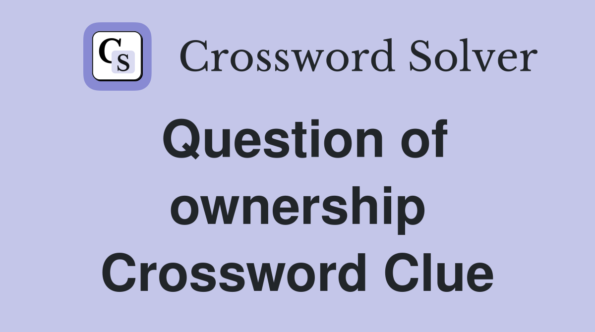 Question of ownership Crossword Clue