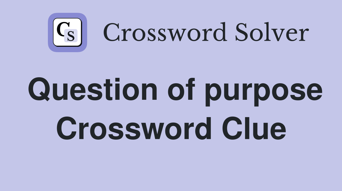 Question of purpose Crossword Clue