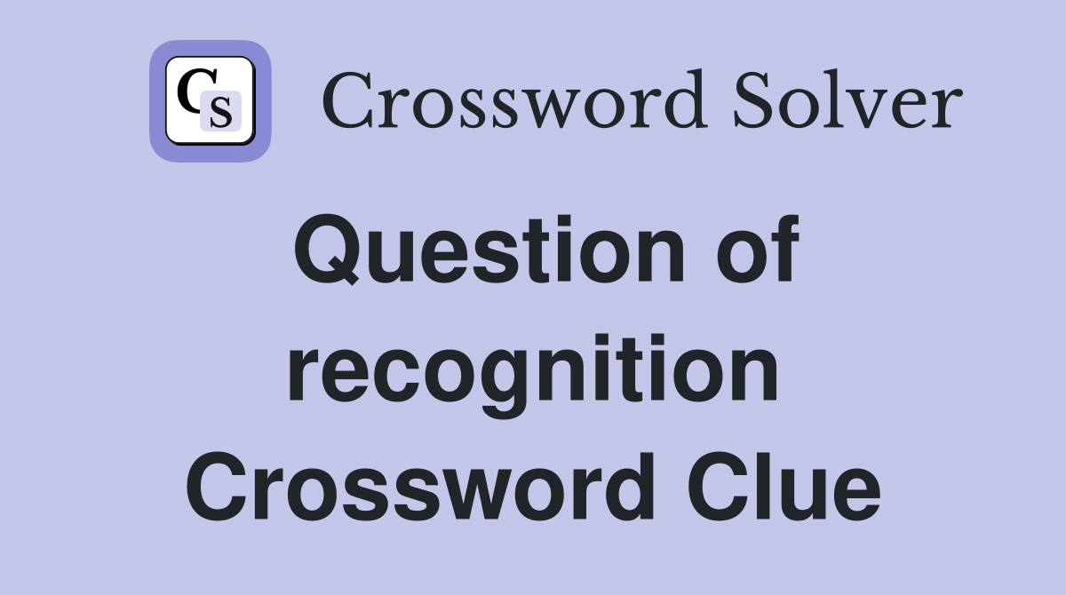 Question of recognition Crossword Clue