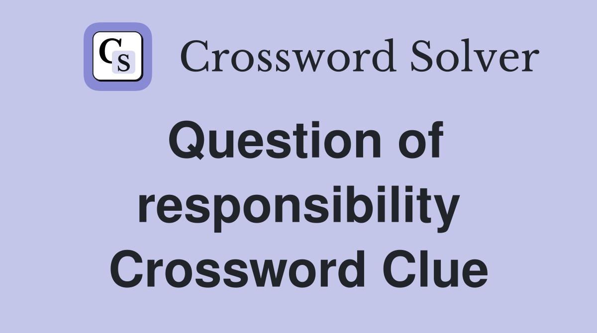 Question of responsibility Crossword Clue