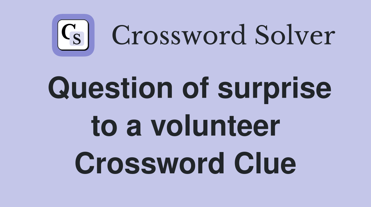 Question of surprise to a volunteer Crossword Clue
