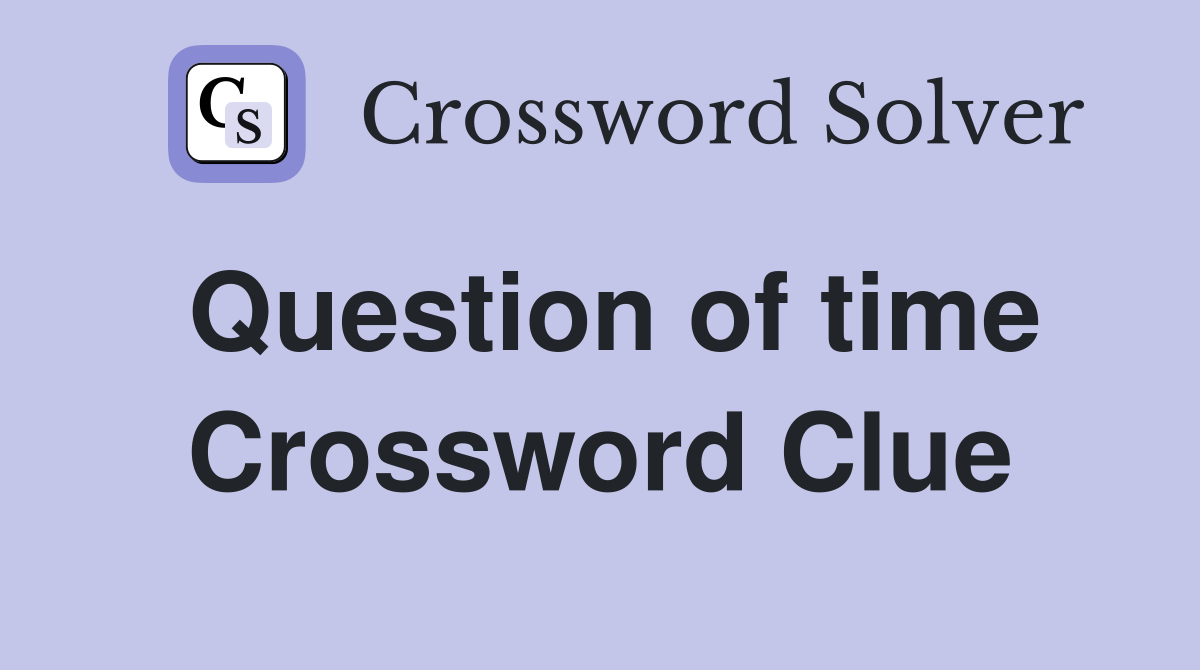 Question of time Crossword Clue