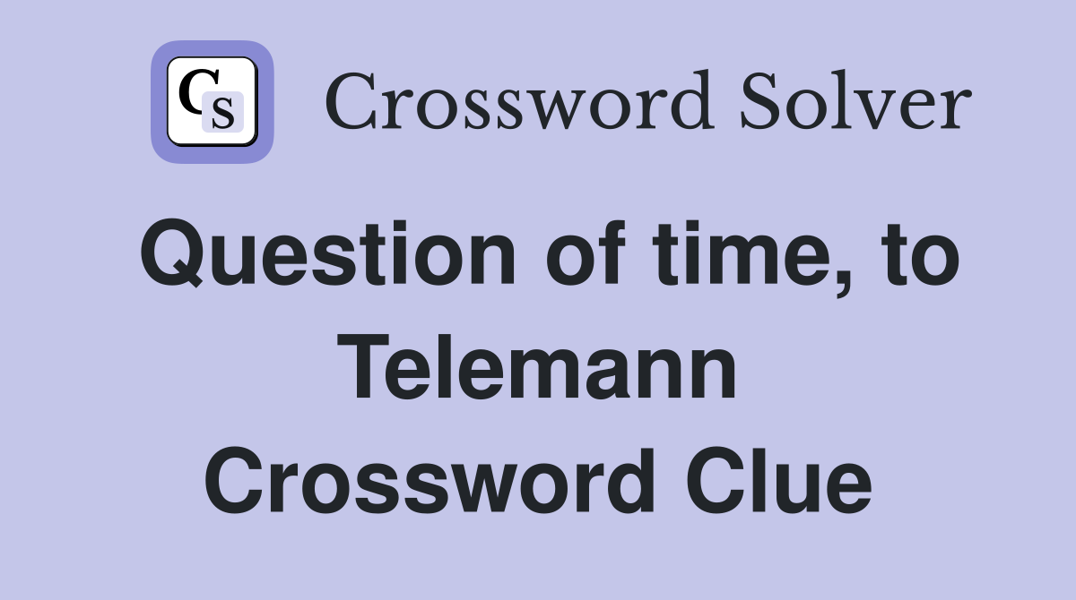 Question of time, to Telemann Crossword Clue