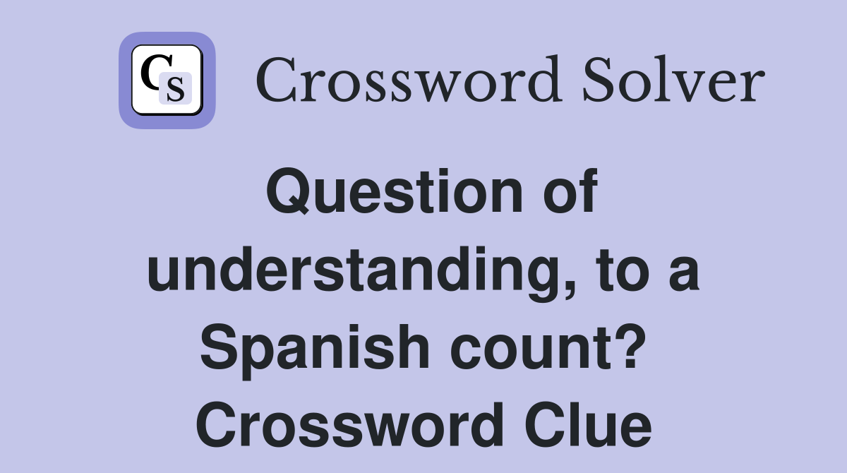 Question of understanding, to a Spanish count? Crossword Clue