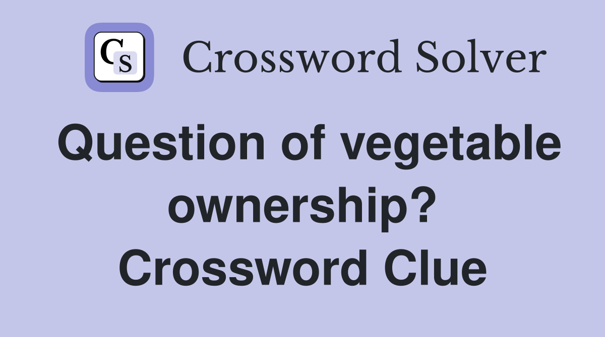 Question of vegetable ownership? Crossword Clue