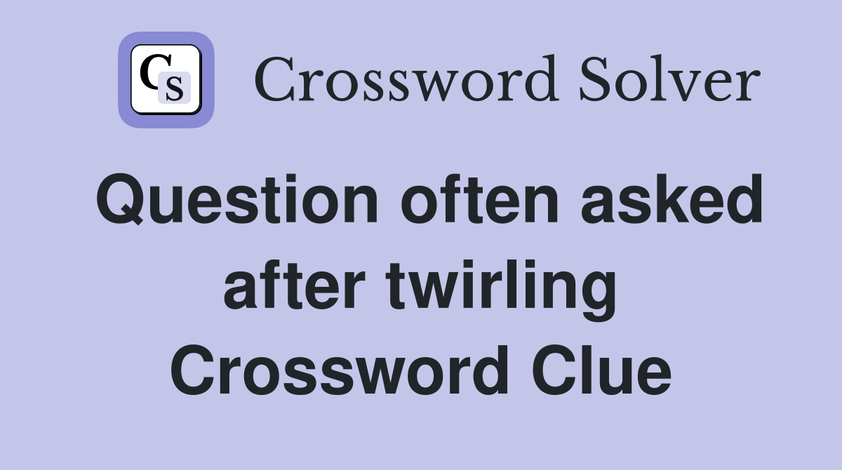 Question often asked after twirling Crossword Clue