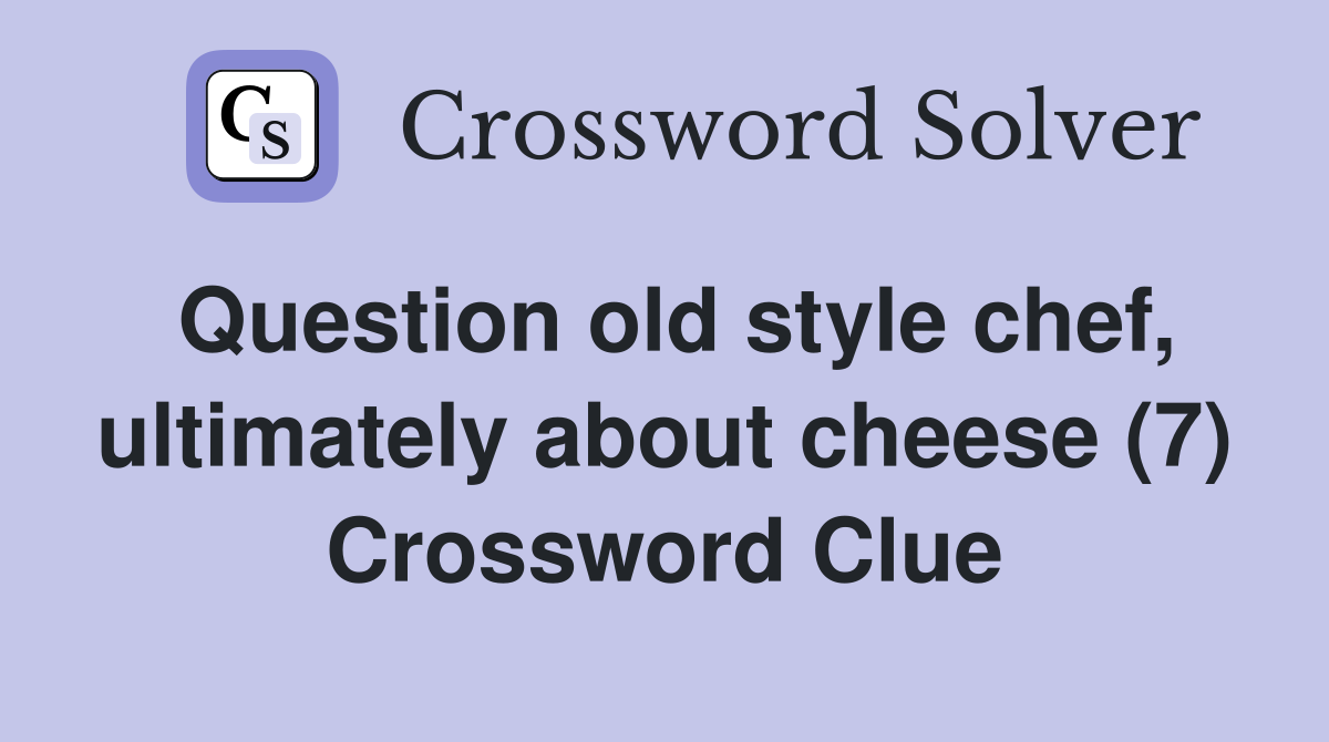 Question old style chef, ultimately about cheese (7) Crossword Clue