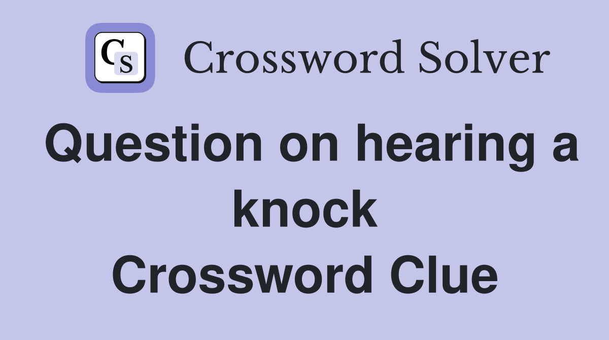 Question on hearing a knock Crossword Clue