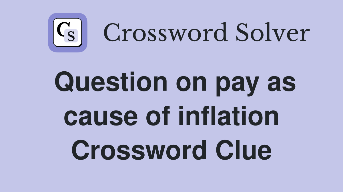 Question on pay as cause of inflation Crossword Clue