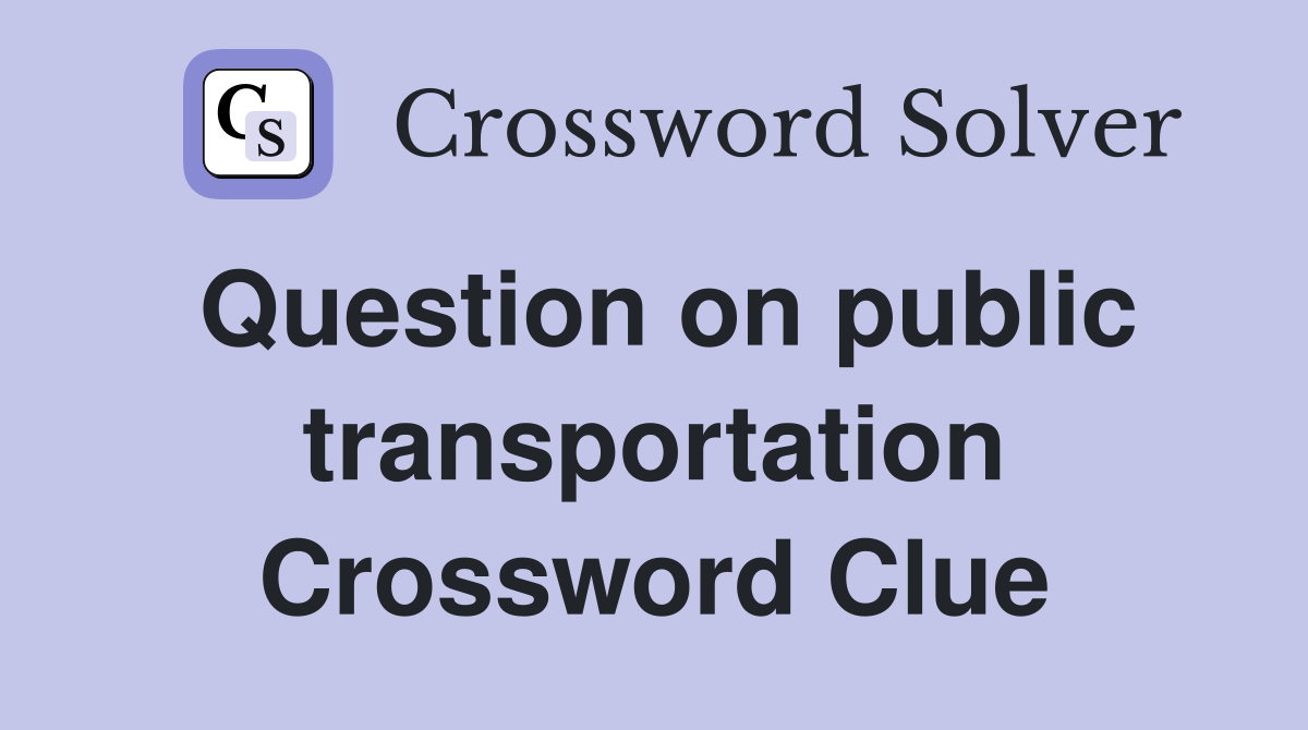 Question on public transportation Crossword Clue