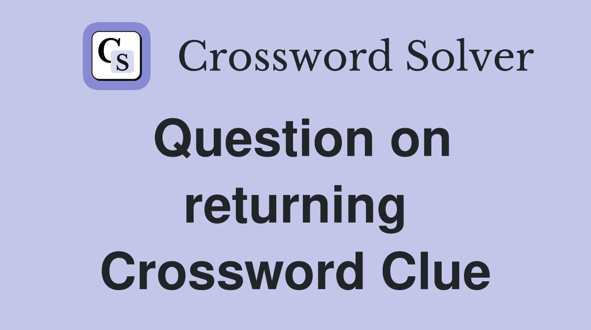 Question on returning Crossword Clue