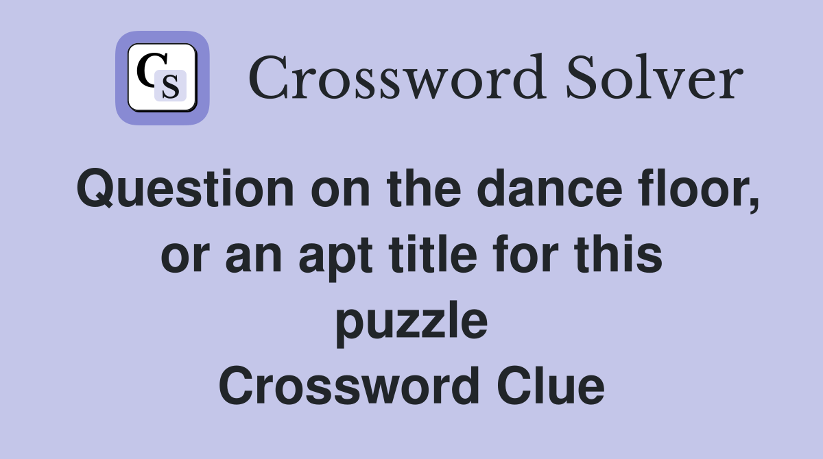 Question on the dance floor, or an apt title for this puzzle Crossword Clue