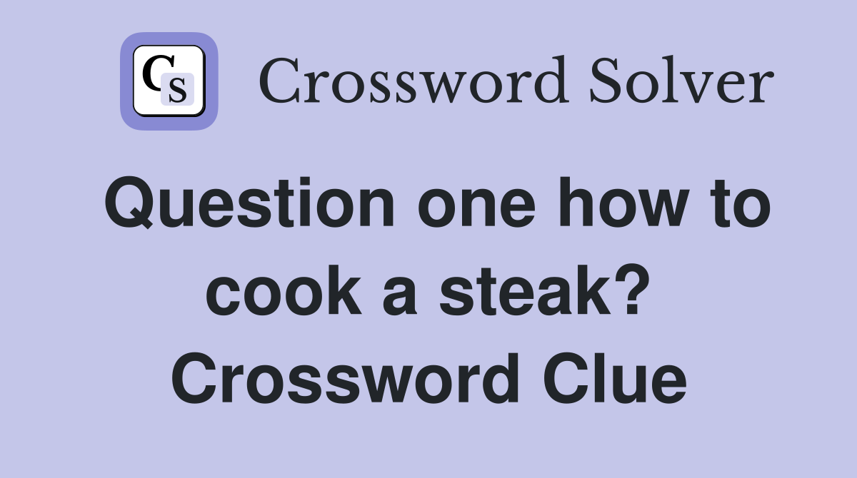 Question one how to cook a steak? Crossword Clue