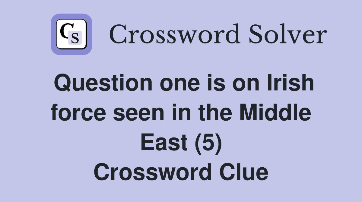 Question one is on Irish force seen in the Middle East (5) Crossword Clue