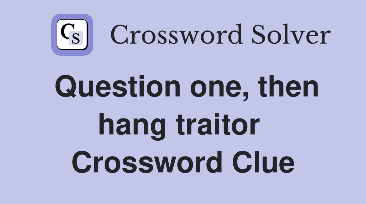 Question one, then hang traitor  Crossword Clue
