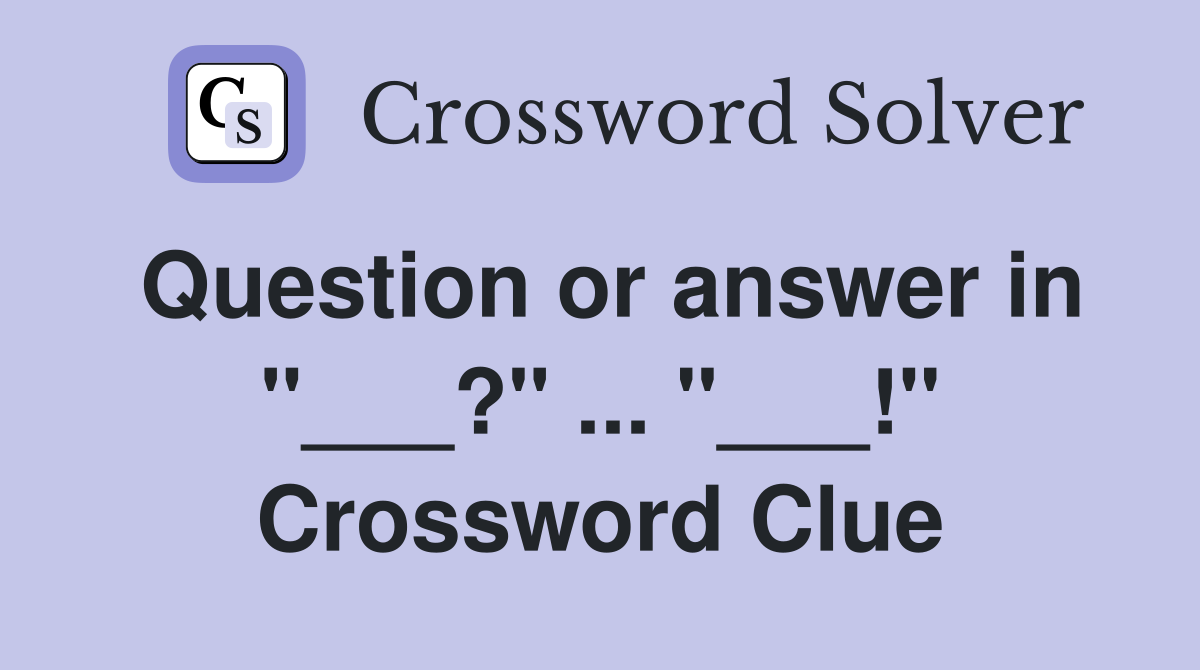 Question or answer in "___?" ... "___!" Crossword Clue