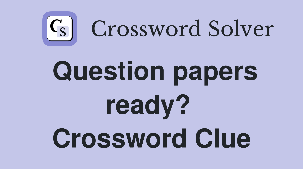 Question papers ready?  Crossword Clue