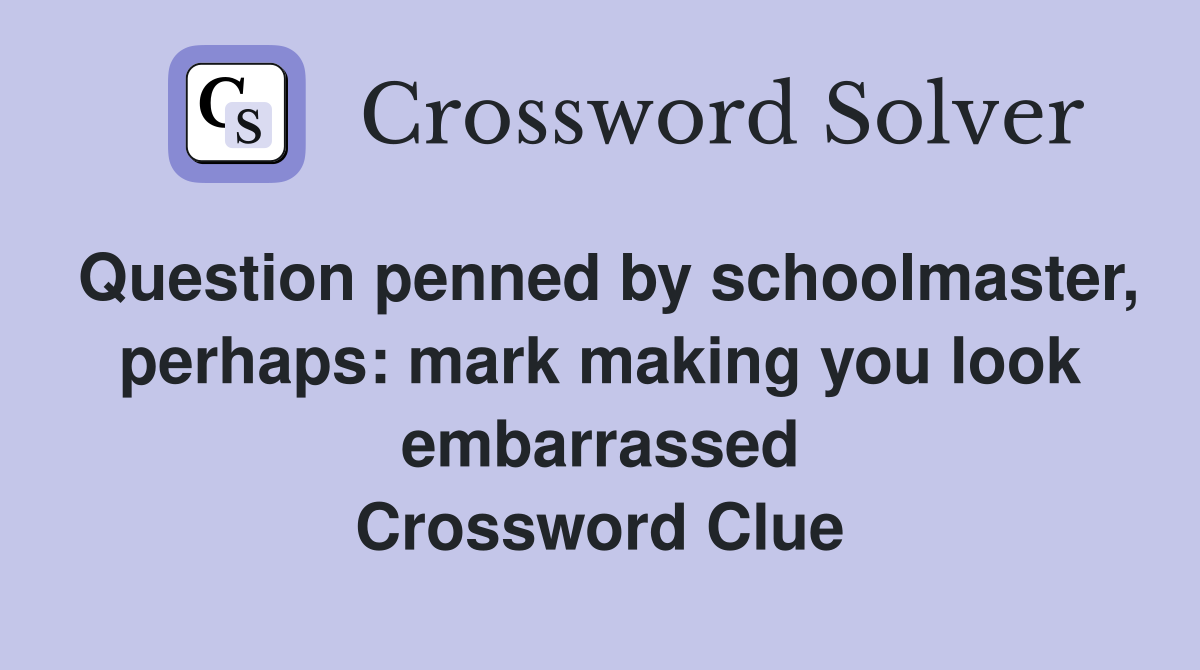 Question penned by schoolmaster, perhaps: mark making you look embarrassed Crossword Clue