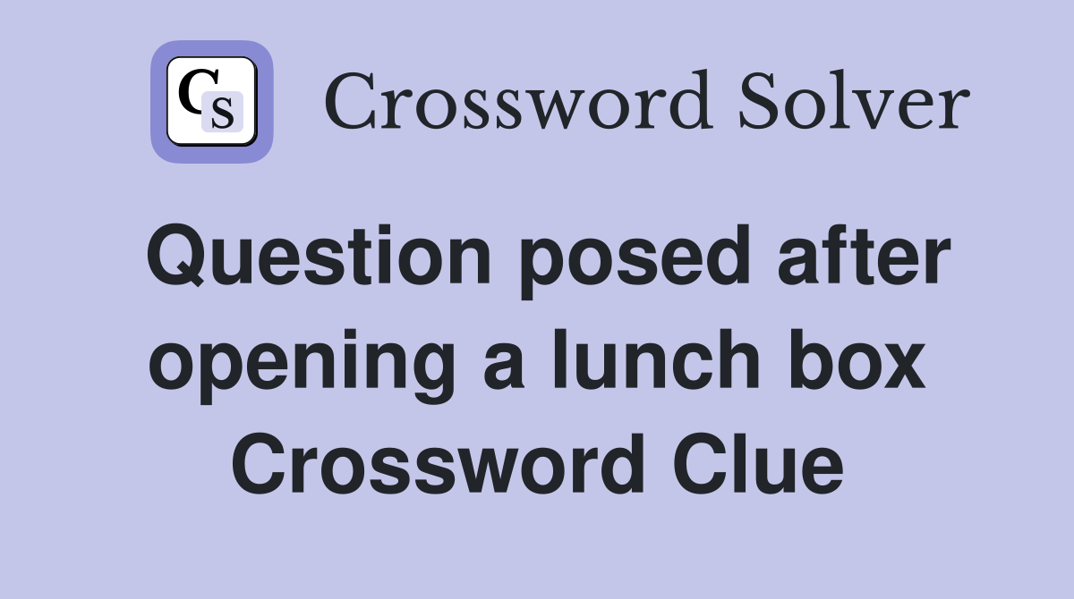 Question posed after opening a lunch box Crossword Clue