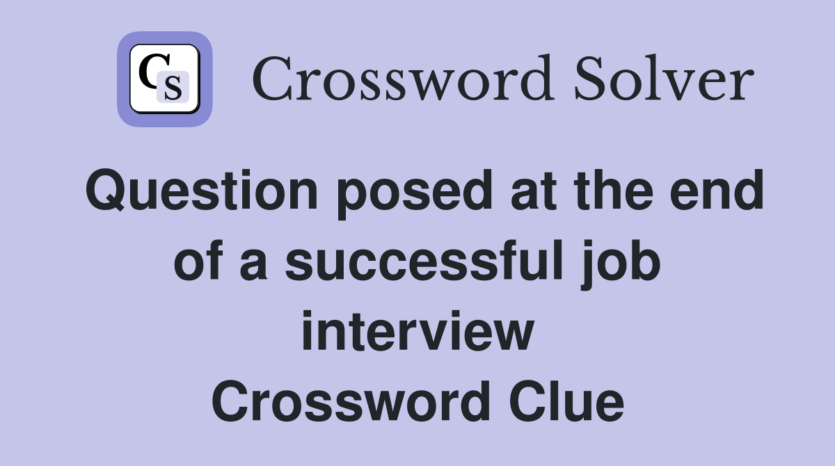 Question posed at the end of a successful job interview Crossword Clue
