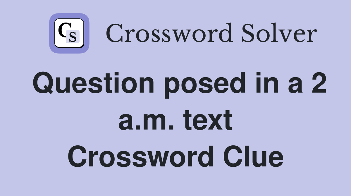 Question posed in a 2 a.m. text Crossword Clue