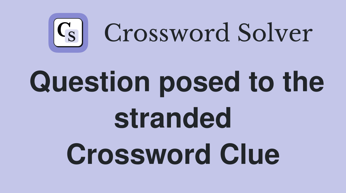 Question posed to the stranded Crossword Clue