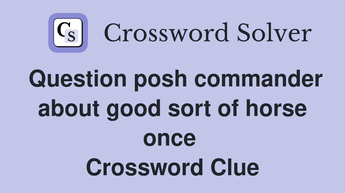Question posh commander about good sort of horse once  Crossword Clue