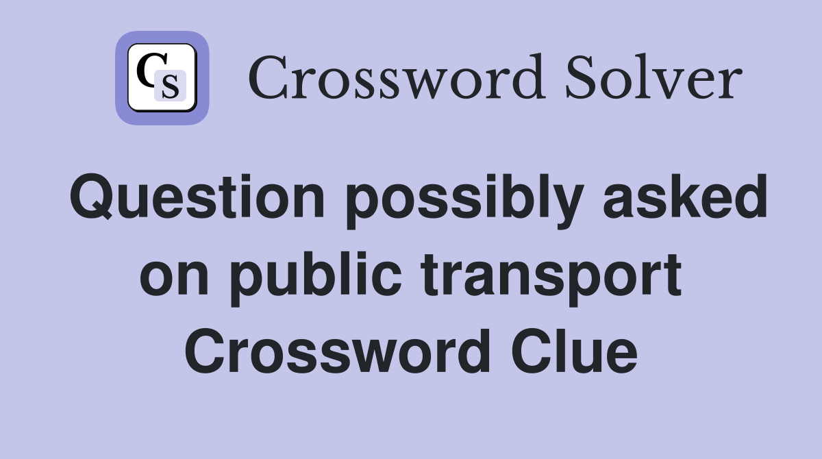 Question possibly asked on public transport Crossword Clue