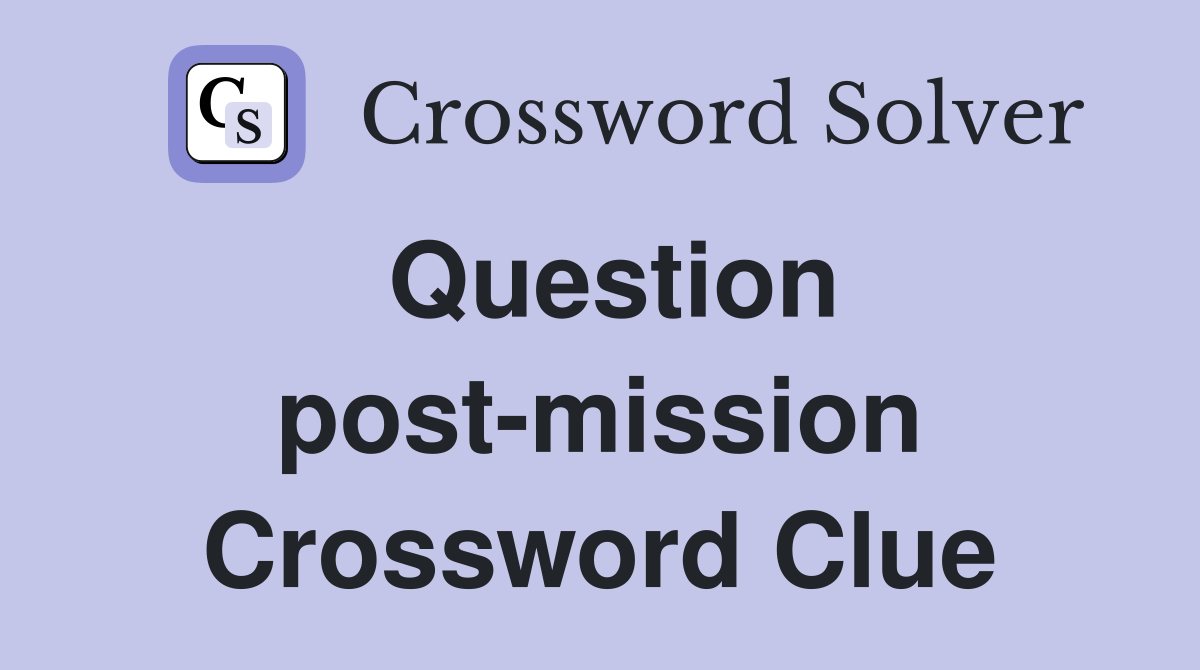 Question post-mission Crossword Clue