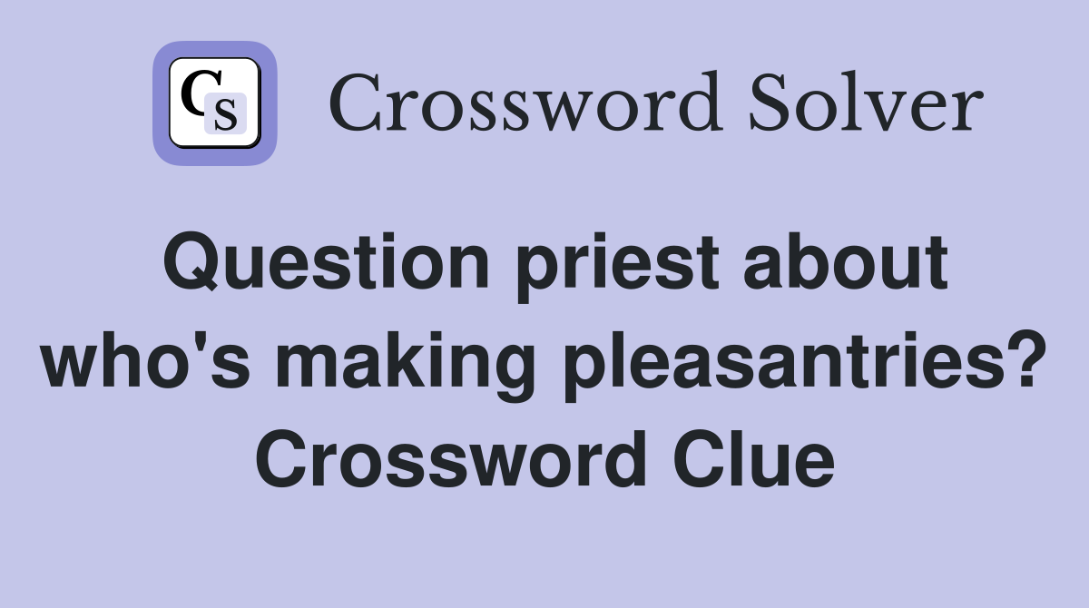 Question priest about who's making pleasantries? Crossword Clue