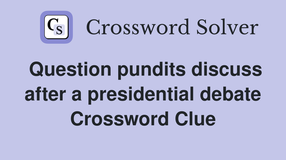 Question pundits discuss after a presidential debate Crossword Clue