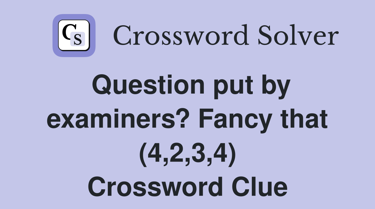 Question put by examiners? Fancy that (4,2,3,4) Crossword Clue