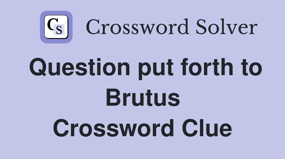 Question put forth to Brutus Crossword Clue