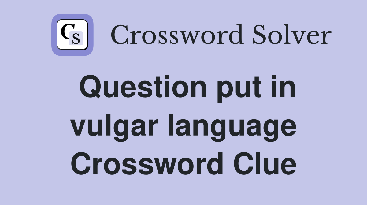 Question put in vulgar language Crossword Clue