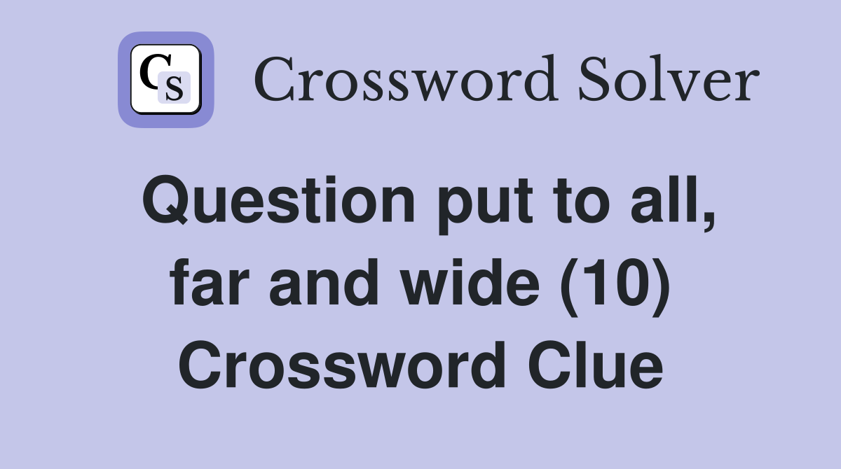 Question put to all, far and wide (10) Crossword Clue