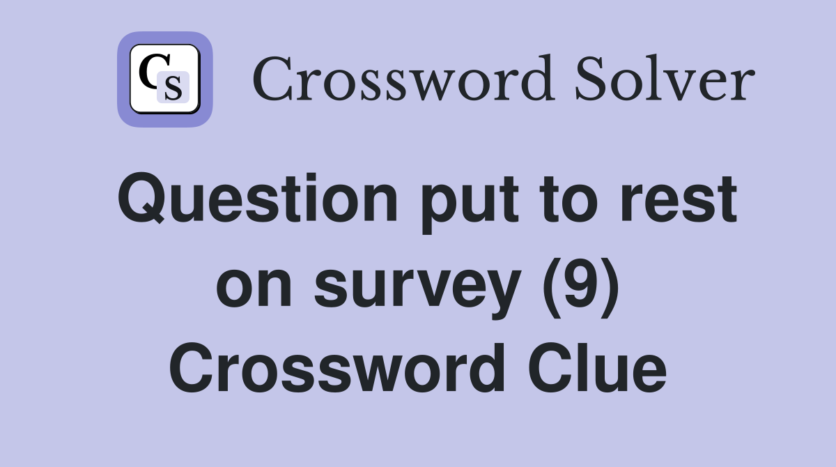 Question put to rest on survey (9) Crossword Clue