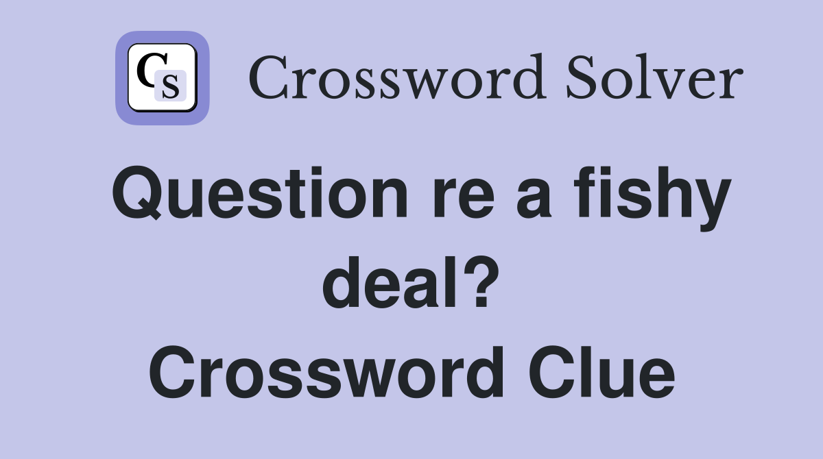 Question re a fishy deal? Crossword Clue