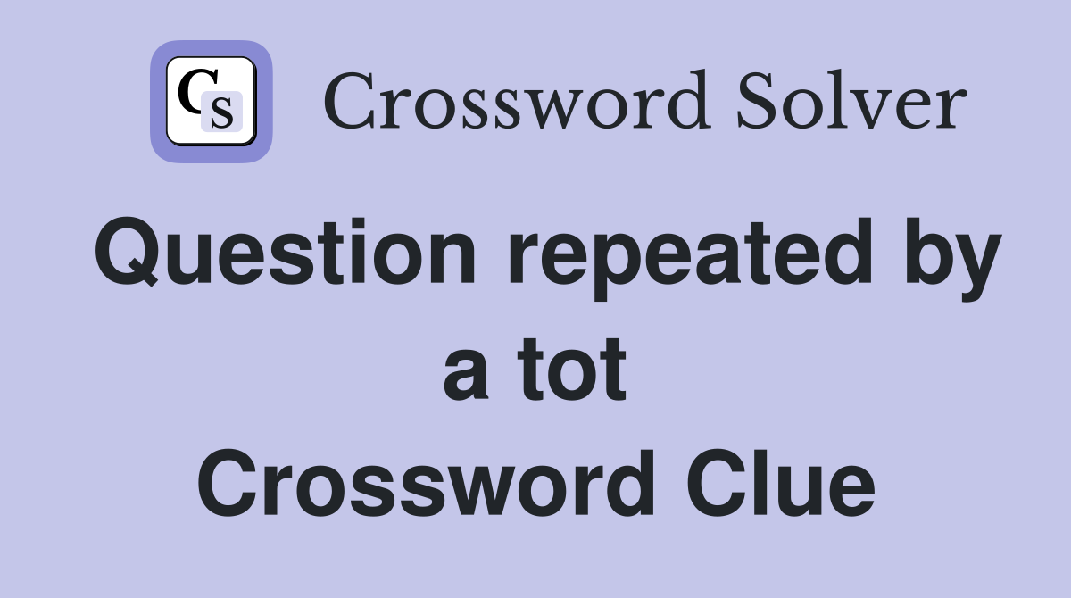 Question repeated by a tot Crossword Clue