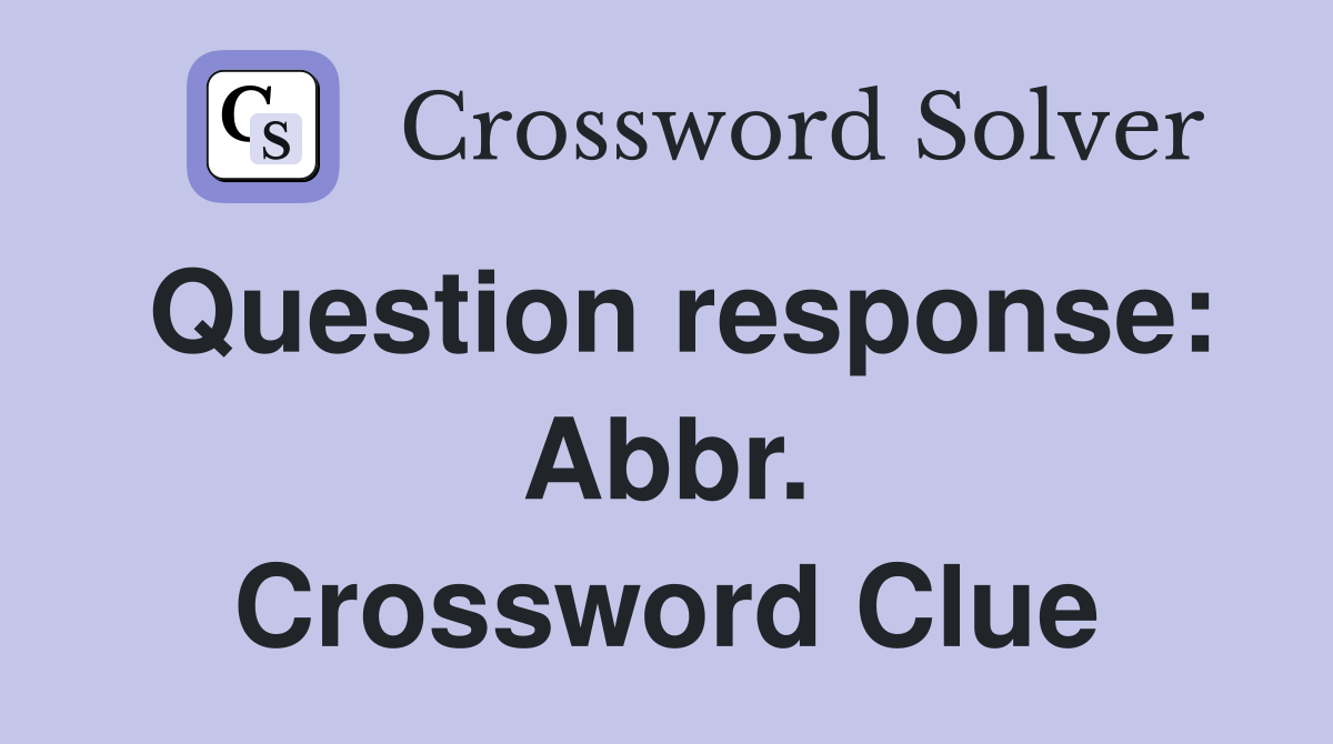 Question response: Abbr. Crossword Clue