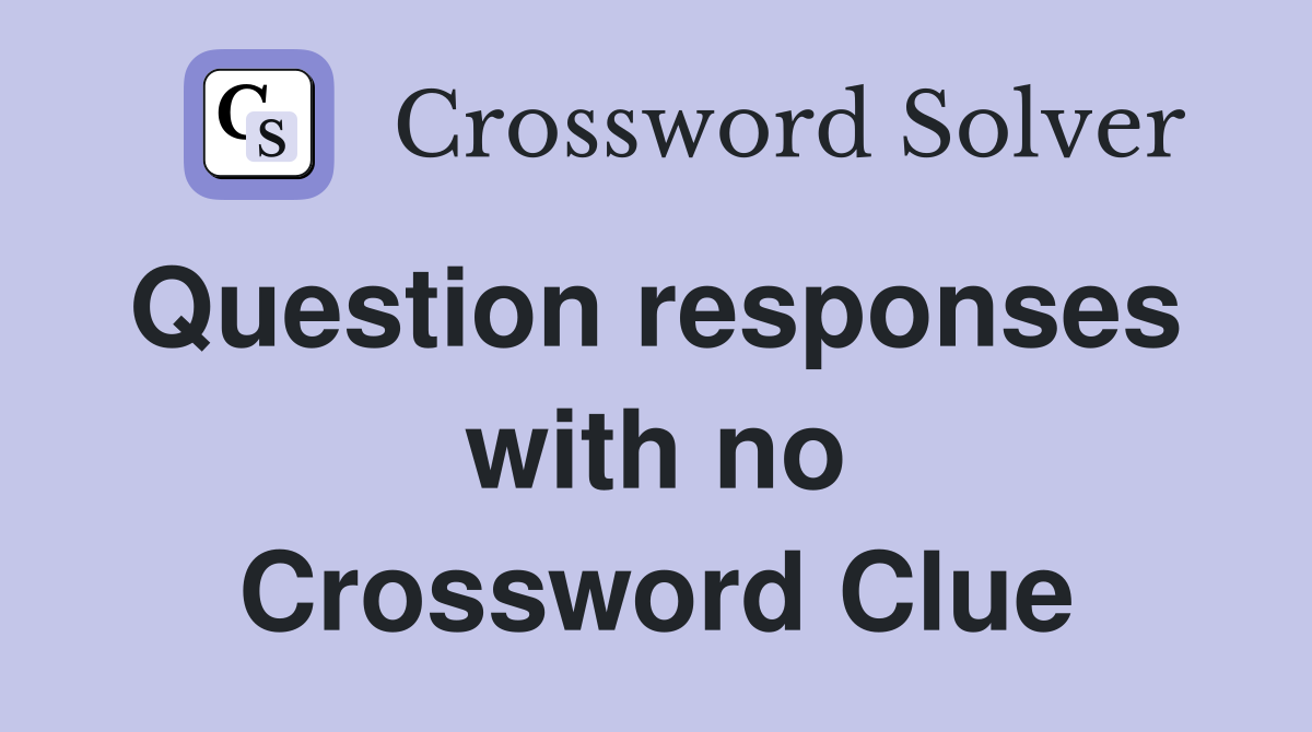 Question responses  with no Crossword Clue